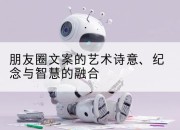朋友圈文案的艺术诗意、纪念与智慧的融合