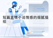 短篇言情小说情感的细腻描绘