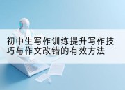 初中生写作训练提升写作技巧与作文改错的有效方法