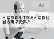 AI写作软件评测与AI写作创新应用深度解析