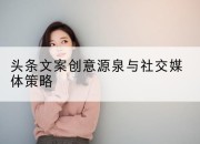 头条文案创意源泉与社交媒体策略