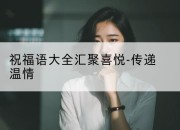 祝福语大全汇聚喜悦-传递温情