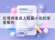 伦理探索成人短篇小说的深度解析