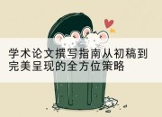学术论文撰写指南从初稿到完美呈现的全方位策略
