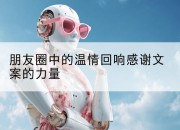 朋友圈中的温情回响感谢文案的力量