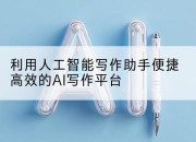 利用人工智能写作助手便捷高效的AI写作平台