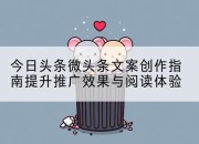 今日头条微头条文案创作指南提升推广效果与阅读体验