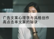 广告文案心理学与风格创作高点击率文案的秘诀