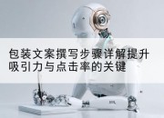 包装文案撰写步骤详解提升吸引力与点击率的关键