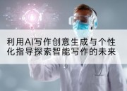 利用AI写作创意生成与个性化指导探索智能写作的未来