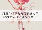 利用在线平台与移动端应用-轻松生成日记创作指南