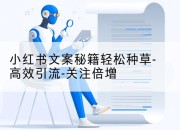 小红书文案秘籍轻松种草-高效引流-关注倍增