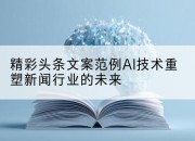精彩头条文案范例AI技术重塑新闻行业的未来
