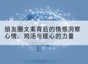 朋友圈文案背后的情感洞察心情、鸡汤与暖心的力量