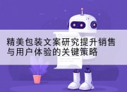 精美包装文案研究提升销售与用户体验的关键策略