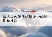 精选佳作优秀短篇小说的鉴赏与推荐