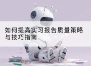 如何提高实习报告质量策略与技巧指南