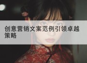 创意营销文案范例引领卓越策略