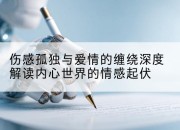 伤感孤独与爱情的缠绕深度解读内心世界的情感起伏