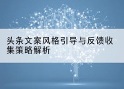 头条文案风格引导与反馈收集策略解析