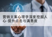 营销文案心理学深度挖掘人心-提升点击与满意度