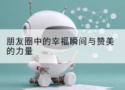 朋友圈中的幸福瞬间与赞美的力量