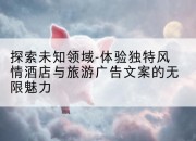 探索未知领域-体验独特风情酒店与旅游广告文案的无限魅力