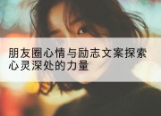 朋友圈心情与励志文案探索心灵深处的力量