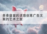 美食盛宴的诱惑创意广告文案的艺术之旅