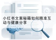 小红书文案秘籍如何精准互动与健康分享