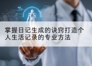 掌握日记生成的诀窍打造个人生活记录的专业方法