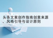 头条文案创作指南创意来源、风格引导与设计原则