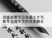 深度创意节日祝福七夕节、新年与端午节的完美融合