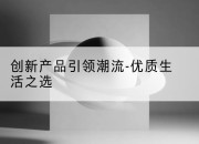 创新产品引领潮流-优质生活之选