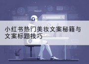 小红书热门美妆文案秘籍与文案标题技巧