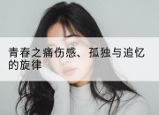 青春之痛伤感、孤独与追忆的旋律