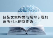 包装文案构思与撰写步骤打造吸引人的宣传语