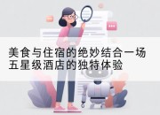 美食与住宿的绝妙结合一场五星级酒店的独特体验