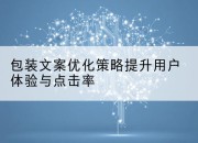包装文案优化策略提升用户体验与点击率