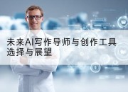 未来AI写作导师与创作工具选择与展望