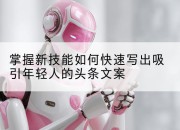 掌握新技能如何快速写出吸引年轻人的头条文案