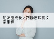 朋友圈成长之路励志深度文案集锦