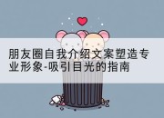 朋友圈自我介绍文案塑造专业形象-吸引目光的指南