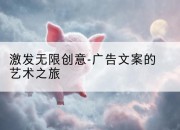 激发无限创意-广告文案的艺术之旅