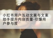 小红书用户互动文案与文案助手提升内容质量-引爆用户参与度