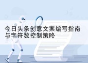 今日头条创意文案编写指南与字符数控制策略