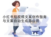 小红书短视频文案创作指南与文案自动生成器应用
