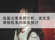 包装文案案例分析、优化及审核标准的深度探讨
