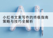 小红书文案写作的终极指南策略与技巧全解析