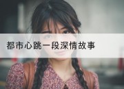 都市心跳一段深情故事